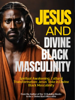 Jesus and Divine Black Masculinity: Spiritual Awakening, Cultural Transformation: Jesus' Role in Divine Black Masculinity