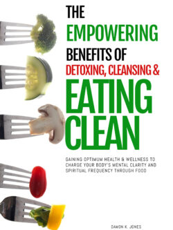 The Empowering Benefits of Detoxing, Cleansing, and Eating Clean