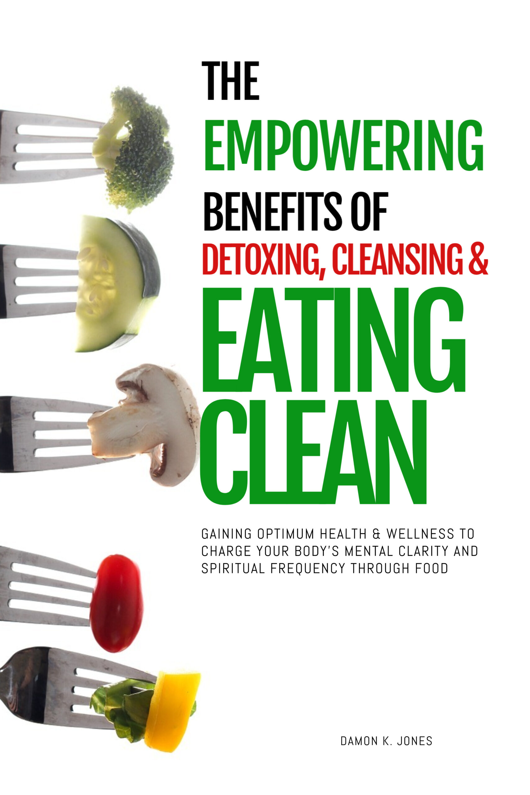 The Empowering Benefits of Detoxing, Cleansing, and Eating Clean